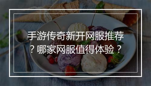 手游传奇新开网服推荐？哪家网服值得体验？