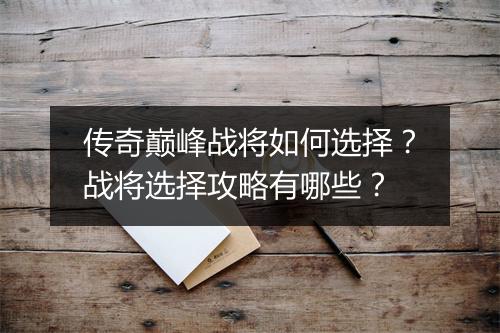 传奇巅峰战将如何选择？战将选择攻略有哪些？