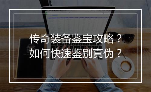 传奇装备鉴宝攻略？如何快速鉴别真伪？