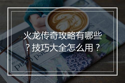 火龙传奇攻略有哪些？技巧大全怎么用？