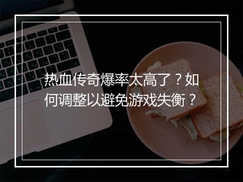 热血传奇爆率太高了？如何调整以避免游戏失衡？