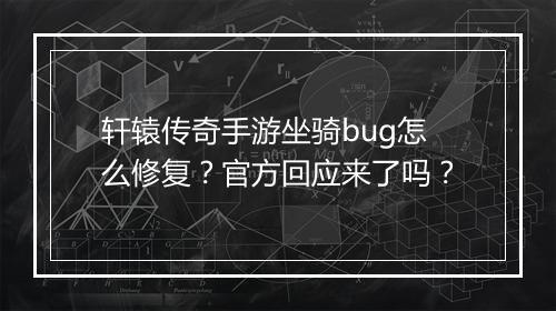轩辕传奇手游坐骑bug怎么修复？官方回应来了吗？