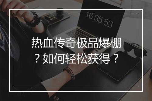 热血传奇极品爆棚？如何轻松获得？