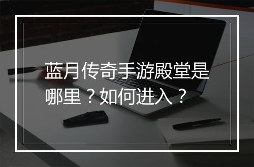 蓝月传奇手游殿堂是哪里？如何进入？