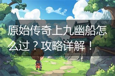 原始传奇上九幽船怎么过？攻略详解！