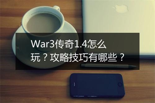 War3传奇1.4怎么玩？攻略技巧有哪些？