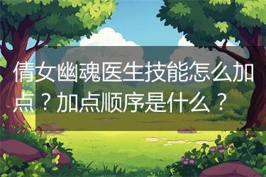倩女幽魂医生技能怎么加点？加点顺序是什么？