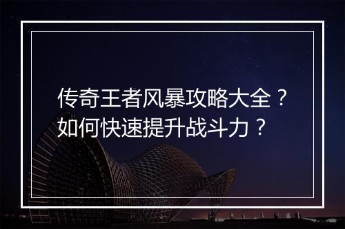 传奇王者风暴攻略大全？如何快速提升战斗力？