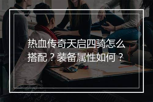 热血传奇天启四骑怎么搭配？装备属性如何？