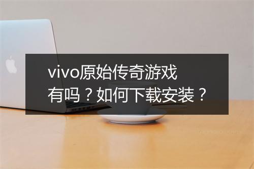 vivo原始传奇游戏有吗？如何下载安装？