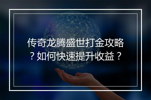 传奇龙腾盛世打金攻略？如何快速提升收益？
