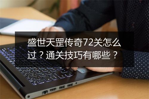 盛世天罡传奇72关怎么过？通关技巧有哪些？