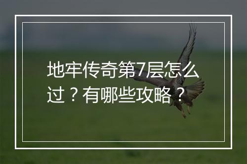 地牢传奇第7层怎么过？有哪些攻略？