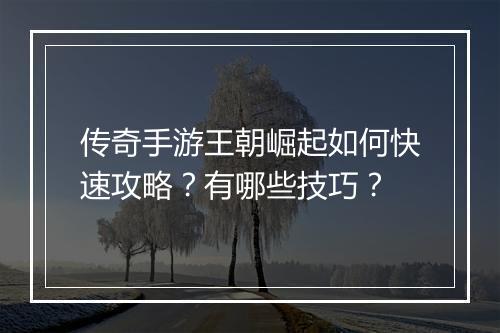 传奇手游王朝崛起如何快速攻略？有哪些技巧？