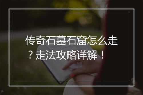 传奇石墓石窟怎么走？走法攻略详解！