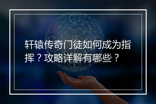 轩辕传奇门徒如何成为指挥？攻略详解有哪些？
