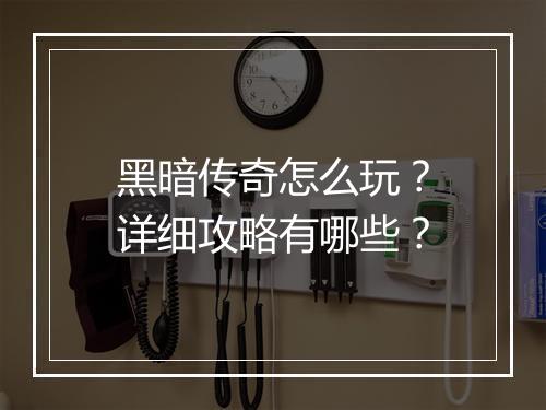 黑暗传奇怎么玩？详细攻略有哪些？