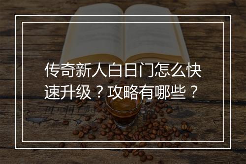 传奇新人白日门怎么快速升级？攻略有哪些？