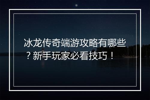冰龙传奇端游攻略有哪些？新手玩家必看技巧！