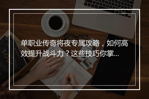 单职业传奇将夜专属攻略，如何高效提升战斗力？这些技巧你掌握了吗？