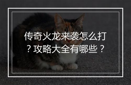 传奇火龙来袭怎么打？攻略大全有哪些？