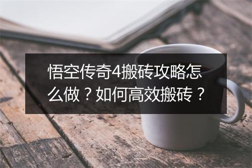 悟空传奇4搬砖攻略怎么做？如何高效搬砖？