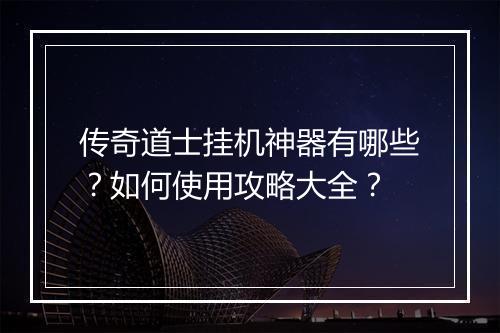 传奇道士挂机神器有哪些？如何使用攻略大全？