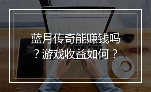 蓝月传奇能赚钱吗？游戏收益如何？