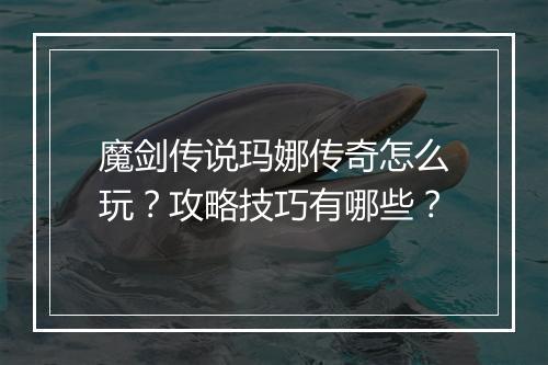 魔剑传说玛娜传奇怎么玩？攻略技巧有哪些？