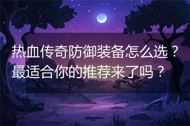 热血传奇防御装备怎么选？最适合你的推荐来了吗？
