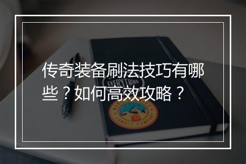 传奇装备刷法技巧有哪些？如何高效攻略？