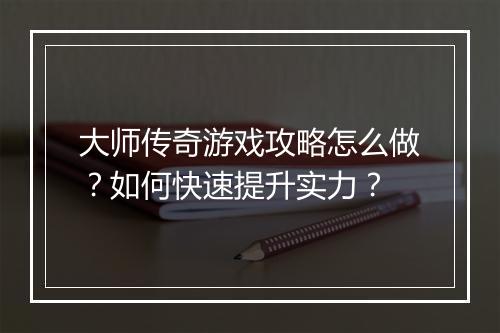 大师传奇游戏攻略怎么做？如何快速提升实力？