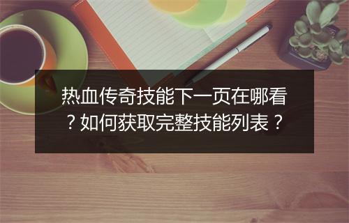 热血传奇技能下一页在哪看？如何获取完整技能列表？