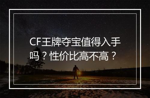 CF王牌夺宝值得入手吗？性价比高不高？