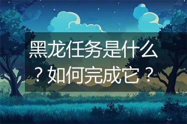 黑龙任务是什么？如何完成它？