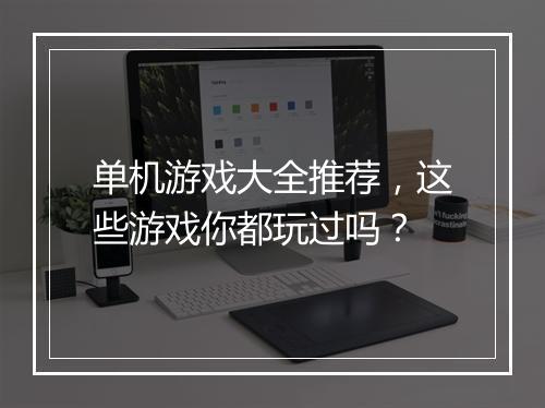 单机游戏大全推荐，这些游戏你都玩过吗？