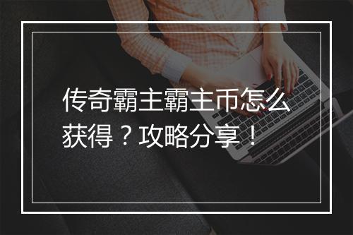 传奇霸主霸主币怎么获得？攻略分享！