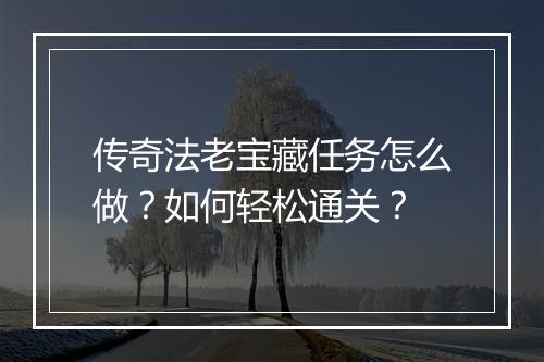 传奇法老宝藏任务怎么做？如何轻松通关？