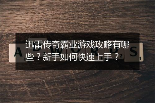 迅雷传奇霸业游戏攻略有哪些？新手如何快速上手？