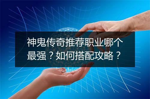 神鬼传奇推荐职业哪个最强？如何搭配攻略？