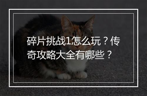 碎片挑战1怎么玩？传奇攻略大全有哪些？