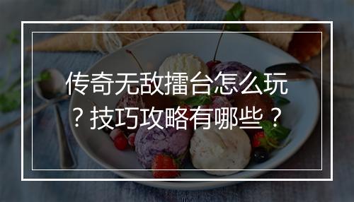 传奇无敌擂台怎么玩？技巧攻略有哪些？