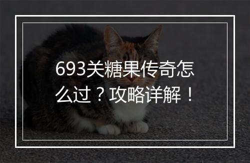 693关糖果传奇怎么过？攻略详解！