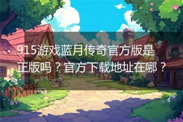 915游戏蓝月传奇官方版是正版吗？官方下载地址在哪？