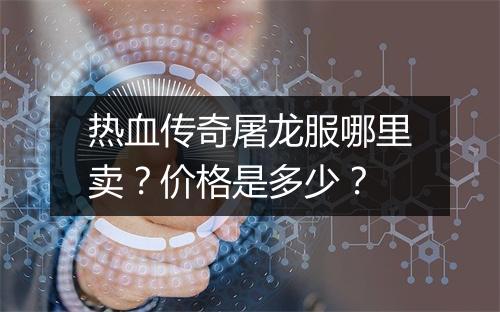 热血传奇屠龙服哪里卖？价格是多少？