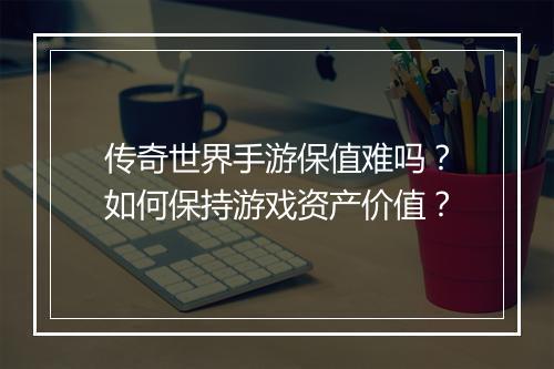 传奇世界手游保值难吗？如何保持游戏资产价值？
