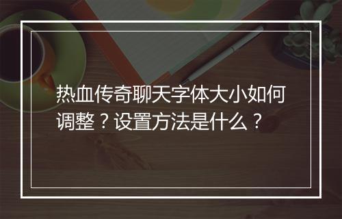 热血传奇聊天字体大小如何调整？设置方法是什么？