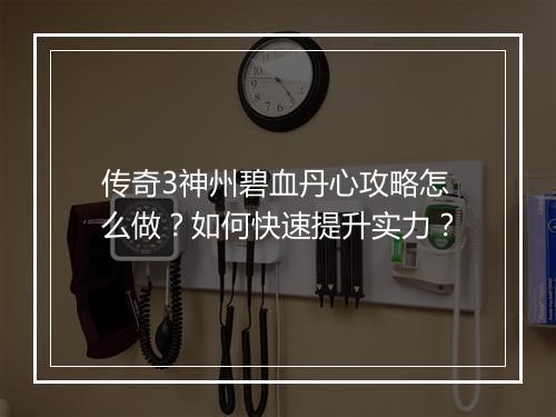 传奇3神州碧血丹心攻略怎么做？如何快速提升实力？