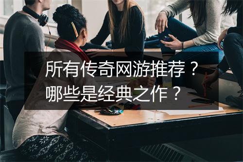 所有传奇网游推荐？哪些是经典之作？