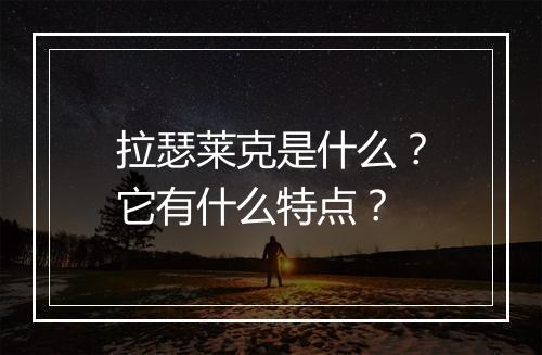 拉瑟莱克是什么？它有什么特点？